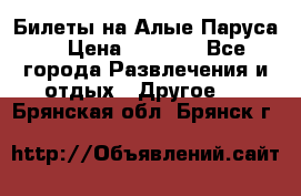 Билеты на Алые Паруса  › Цена ­ 1 400 - Все города Развлечения и отдых » Другое   . Брянская обл.,Брянск г.